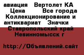 1.1) авиация : Вертолет КА-15 › Цена ­ 49 - Все города Коллекционирование и антиквариат » Значки   . Ставропольский край,Невинномысск г.